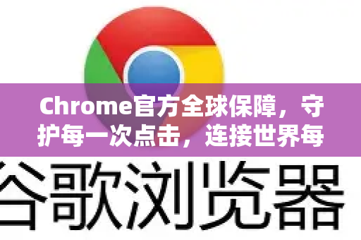 Chrome官方全球保障，守护每一次点击，连接世界每个角落