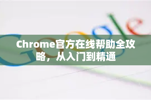 Chrome官方在线帮助全攻略,从入门到精通-第1张图片-谷歌浏览器官网下载|Google Chrome2026最新官方版 Chrome官方在线帮助全攻略,从入门到精通-第1张图片-谷歌浏览器官网下载|Google Chrome2026最新官方版