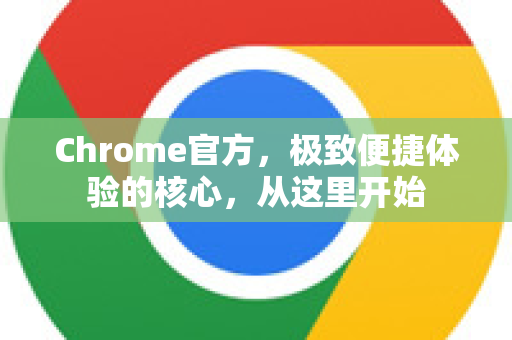 Chrome官方，极致便捷体验的核心，从这里开始-第1张图片-谷歌浏览器官网下载|Google Chrome2026最新官方版