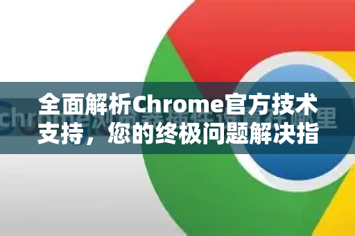 全面解析Chrome官方技术支持，您的终极问题解决指南-第1张图片-谷歌浏览器官网下载|Google Chrome2026最新官方版